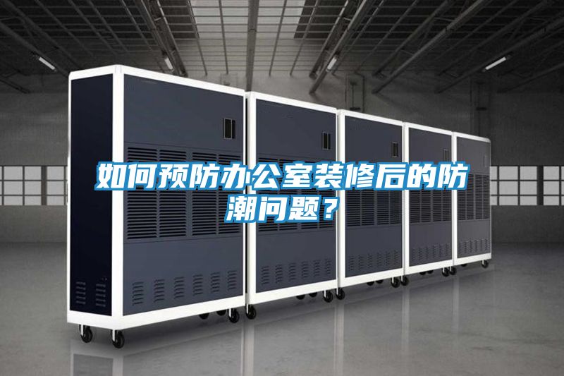 如何预防办公室装修后的防潮问题？