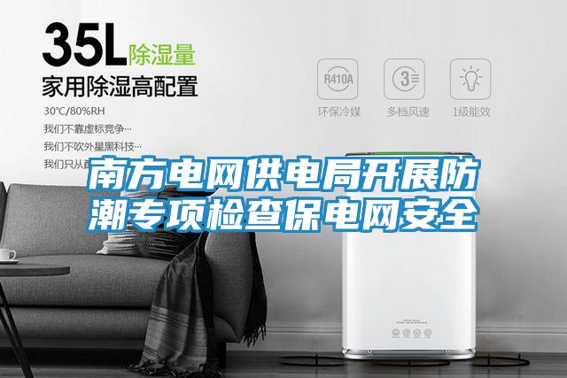 南方电网供电局开展防潮专项检查保电网安全