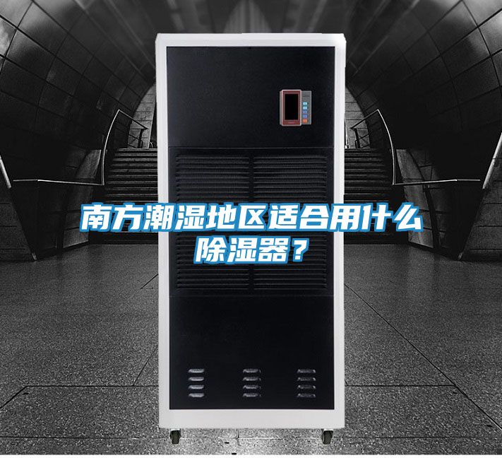 南方潮湿地区适合用什么除湿器？