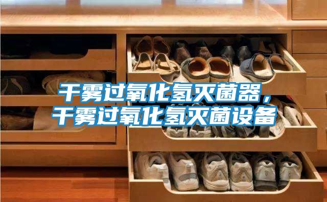 干雾过氧化氢灭菌器，干雾过氧化氢灭菌设备