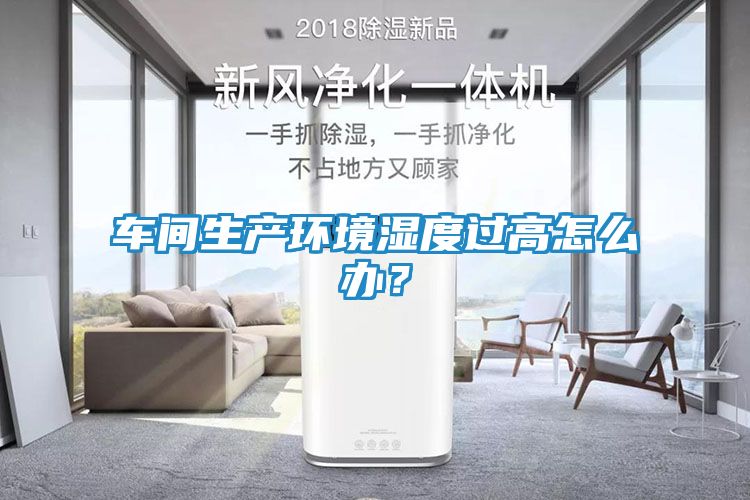 车间生产环境湿度过高怎么办？