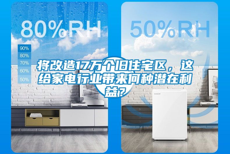 将改造17万个旧住宅区，这给家电行业带来何种潜在利益？
