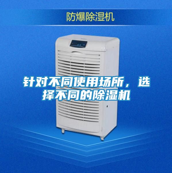 针对不同使用场所，选择不同的除湿机
