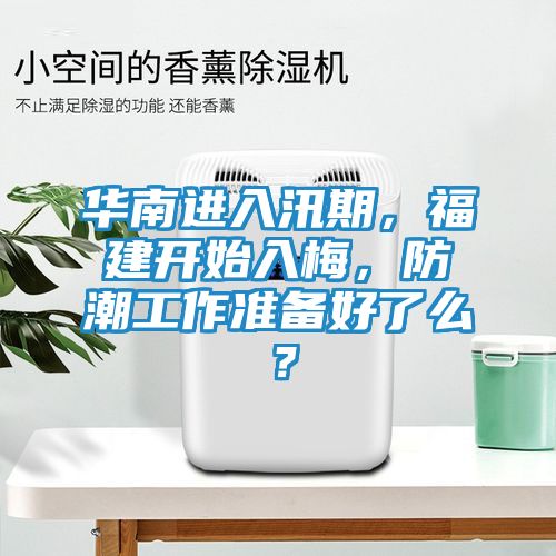华南进入汛期，福建开始入梅，防潮工作准备好了么？