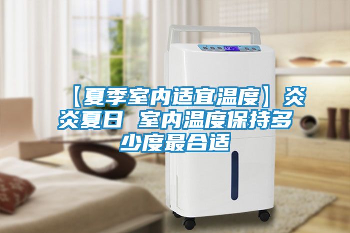 【夏季室内适宜温度】炎炎夏日 室内温度保持多少度最合适