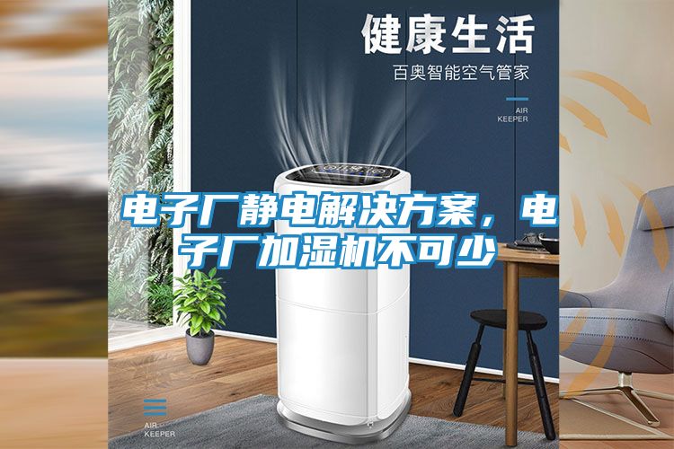 电子厂静电解决方案，电子厂加湿机不可少