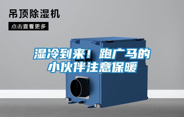 湿冷到来！跑广马的小伙伴注意保暖