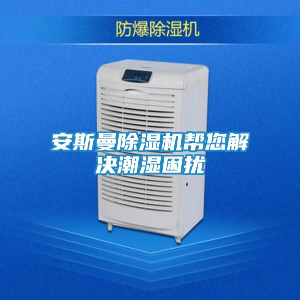 安斯曼除湿机帮您解决潮湿困扰