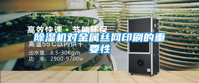除湿机对金属丝网印刷的重要性
