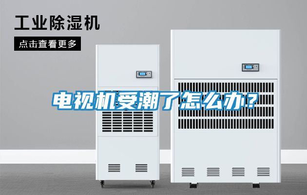 电视机受潮了怎么办？