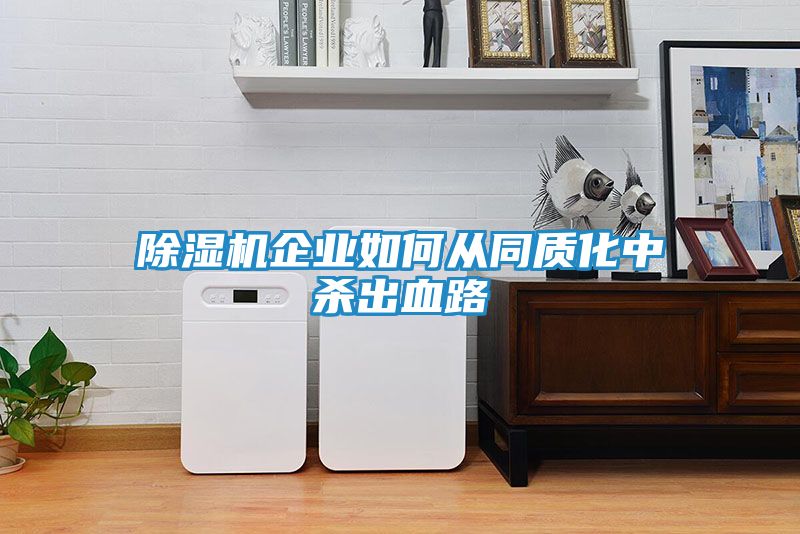 除湿机企业如何从同质化中杀出血路