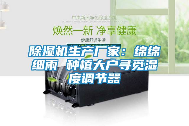 除湿机生产厂家：绵绵细雨 种植大户寻觅湿度调节器