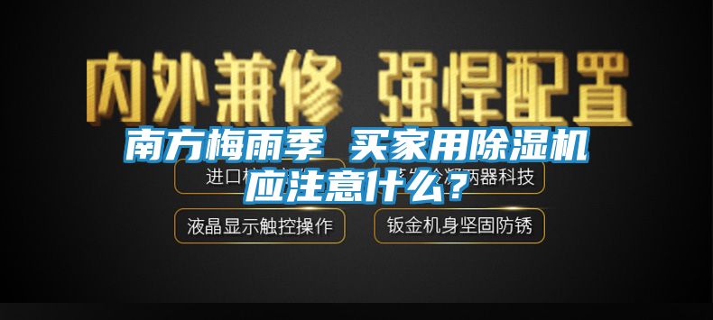 南方梅雨季 买家用除湿机应注意什么?