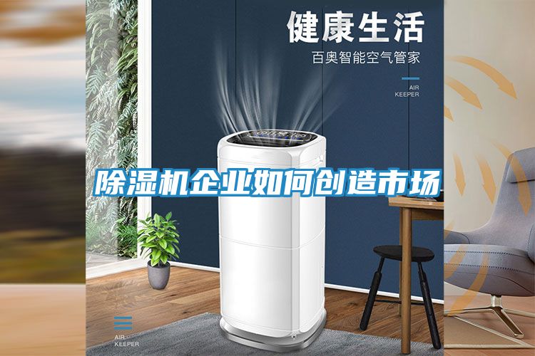 除湿机企业如何创造市场