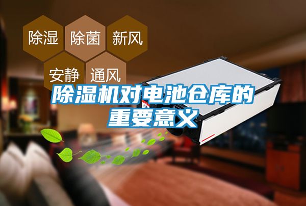 除湿机对电池仓库的重要意义