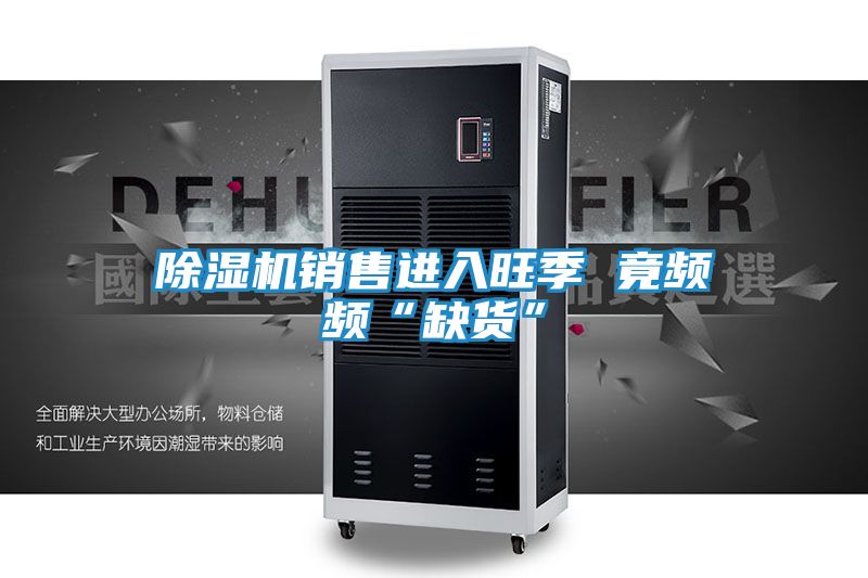 除湿机销售进入旺季 竟频频“缺货”