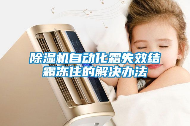 除湿机自动化霜失效结霜冻住的解决办法