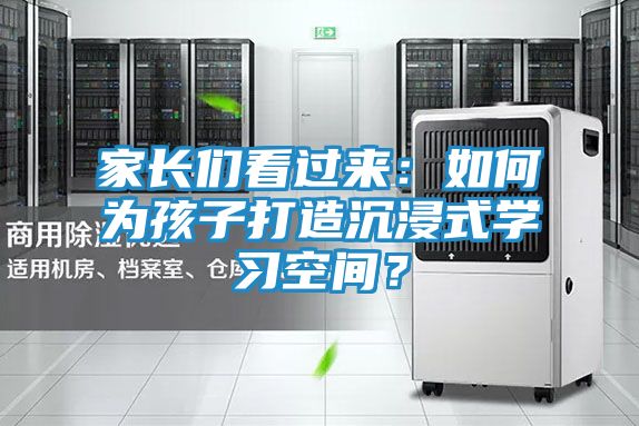 家长们看过来：如何为孩子打造沉浸式学习空间？