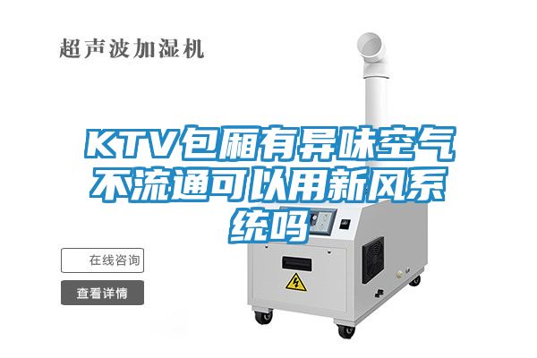 KTV包厢有异味空气不流通可以用新风系统吗