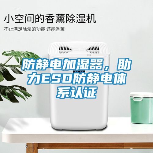 防静电加湿器，助力ESD防静电体系认证