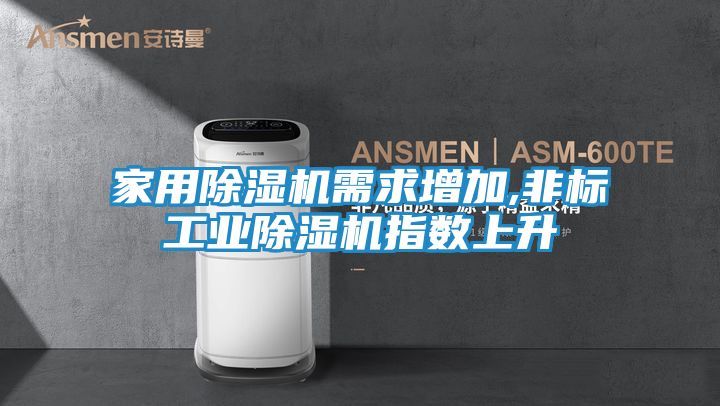 家用除湿机需求增加,非标工业除湿机指数上升