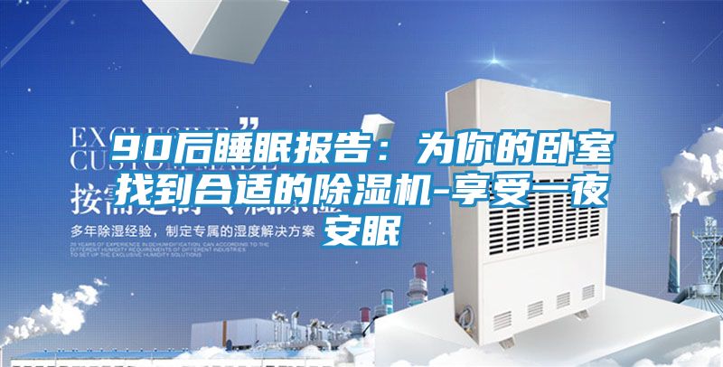90后睡眠报告：为你的卧室找到合适的除湿机-享受一夜安眠