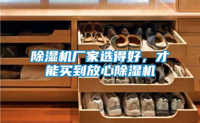 除湿机厂家选得好，才能买到放心除湿机