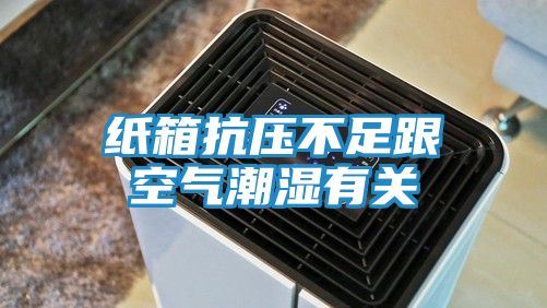 纸箱抗压不足跟空气潮湿有关