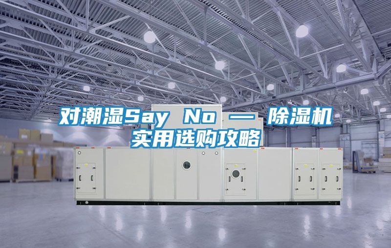 对潮湿Say No — 除湿机实用选购攻略