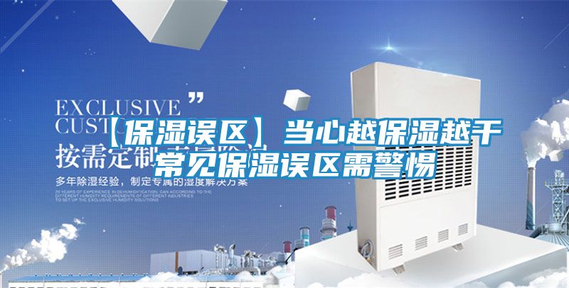 【保湿误区】当心越保湿越干 常见保湿误区需警惕