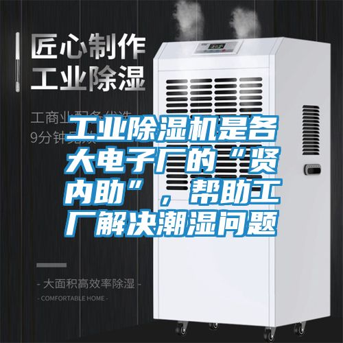 工业除湿机是各大电子厂的“贤内助”，帮助工厂解决潮湿问题