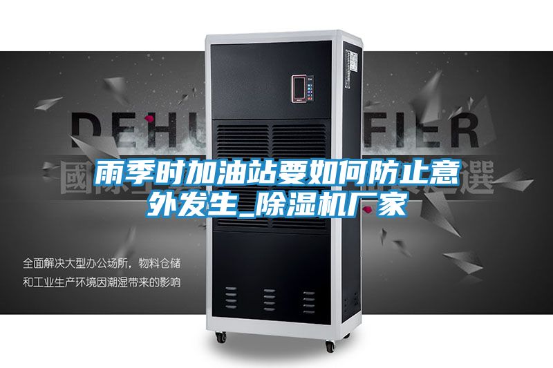雨季时加油站要如何防止意外发生_除湿机厂家