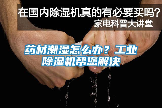 药材潮湿怎么办？工业除湿机帮您解决