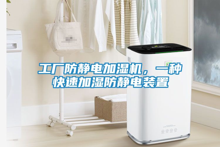 工厂防静电加湿机，一种快速加湿防静电装置