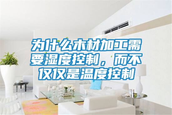 为什么木材加工需要湿度控制,而不仅仅是温度控制