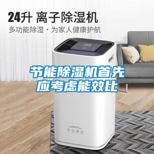 节能除湿机首先应考虑能效比