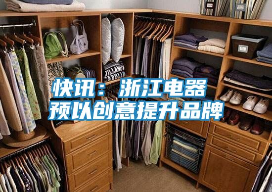快讯：浙江电器 预以创意提升品牌