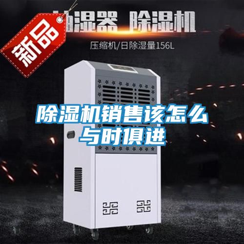 除湿机销售该怎么与时俱进
