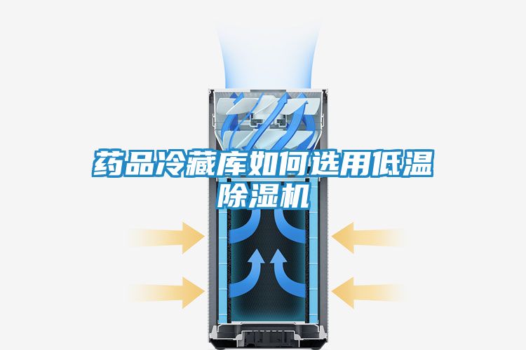 药品冷藏库如何选用低温除湿机