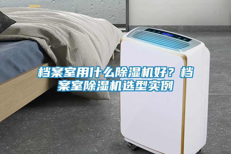 档案室用什么除湿机好？档案室除湿机选型实例