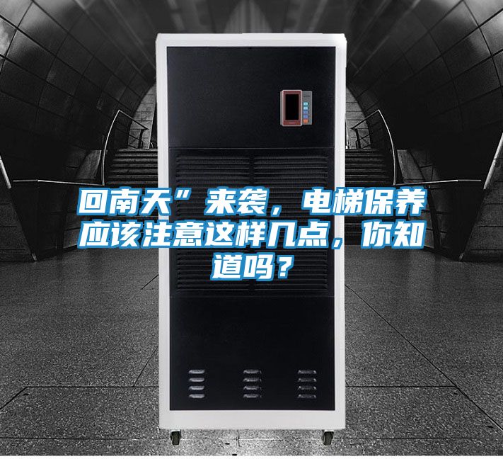 回南天”来袭，电梯保养应该注意这样几点，你知道吗？