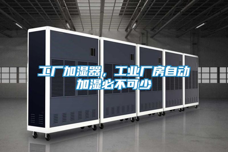 工厂加湿器,工业厂房自动加湿必不可少
