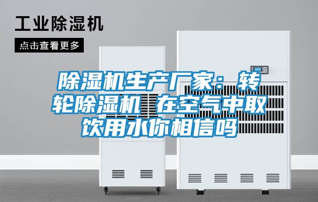 除湿机生产厂家:转轮除湿机 在空气中取饮用水你相信吗