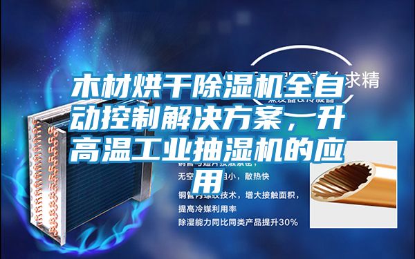 木材烘干除湿机全自动控制解决方案，升高温工业抽湿机的应用