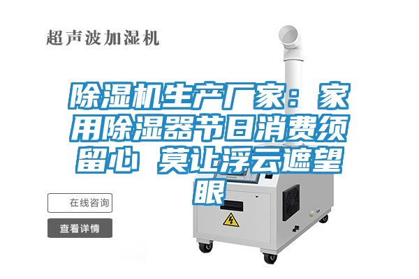 除湿机生产厂家：家用除湿器节日消费须留心 莫让浮云遮望眼