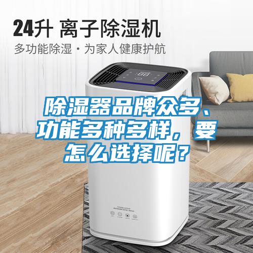 除湿器品牌众多、功能多种多样，要怎么选择呢？