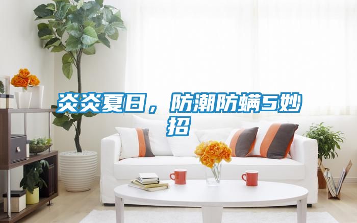 炎炎夏日,防潮防螨5妙招