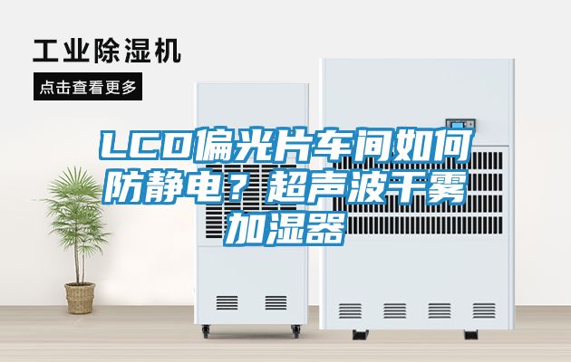 LCD偏光片车间如何防静电？超声波干雾加湿器