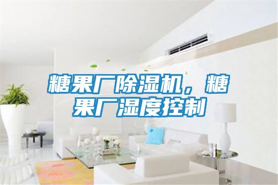 糖果厂除湿机,糖果厂湿度控制