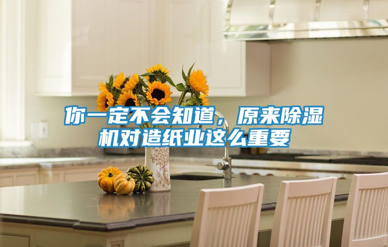 你一定不会知道，原来除湿机对造纸业这么重要